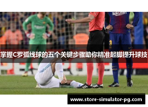 掌握C罗弧线球的五个关键步骤助你精准起脚提升球技