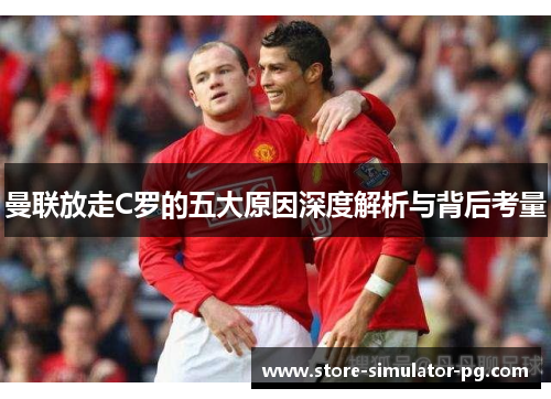 曼联放走C罗的五大原因深度解析与背后考量