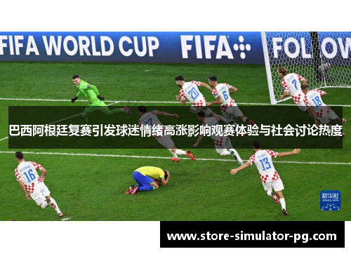 巴西阿根廷复赛引发球迷情绪高涨影响观赛体验与社会讨论热度