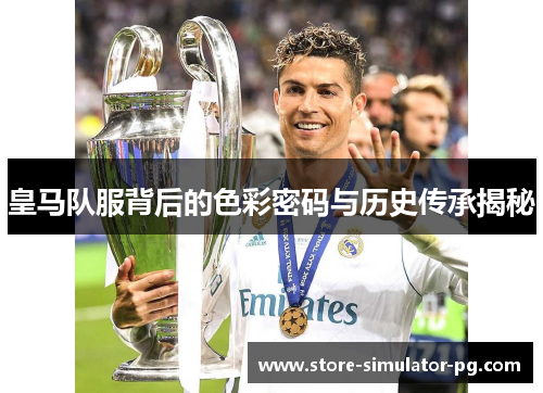 皇马队服背后的色彩密码与历史传承揭秘
