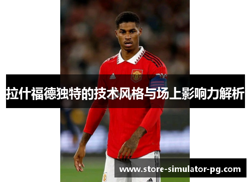 拉什福德独特的技术风格与场上影响力解析