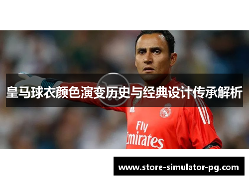 皇马球衣颜色演变历史与经典设计传承解析