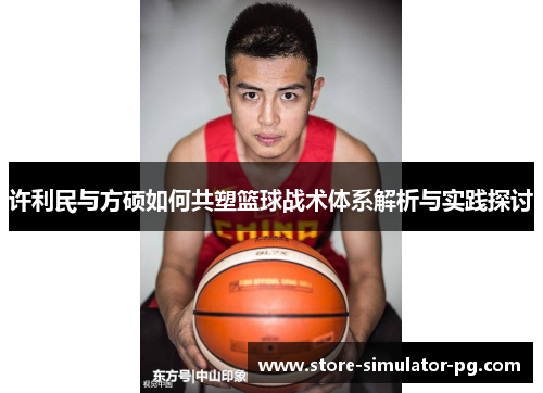 许利民与方硕如何共塑篮球战术体系解析与实践探讨