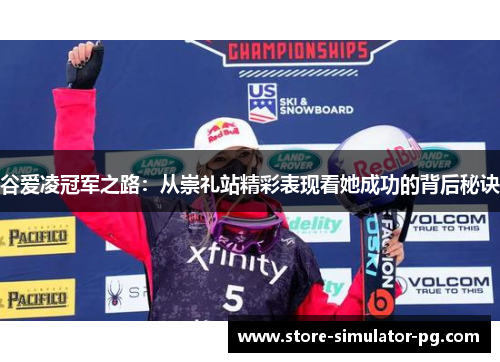 谷爱凌冠军之路：从崇礼站精彩表现看她成功的背后秘诀