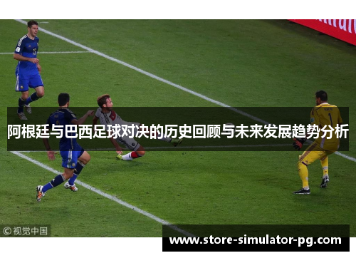 阿根廷与巴西足球对决的历史回顾与未来发展趋势分析