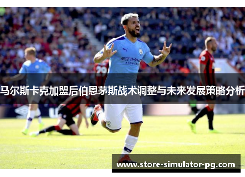 马尔斯卡克加盟后伯恩茅斯战术调整与未来发展策略分析