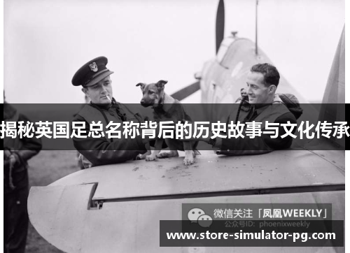 揭秘英国足总名称背后的历史故事与文化传承