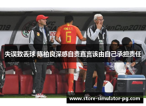 失误致丢球 陈柏良深感自责直言该由自己承担责任
