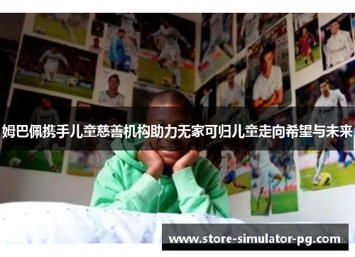 姆巴佩携手儿童慈善机构助力无家可归儿童走向希望与未来