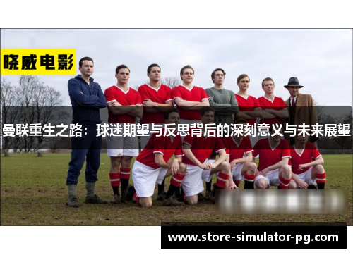 曼联重生之路：球迷期望与反思背后的深刻意义与未来展望