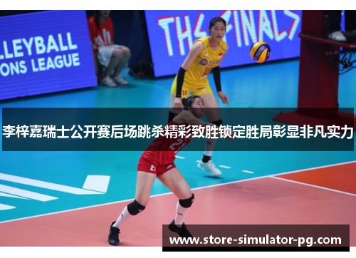 李梓嘉瑞士公开赛后场跳杀精彩致胜锁定胜局彰显非凡实力