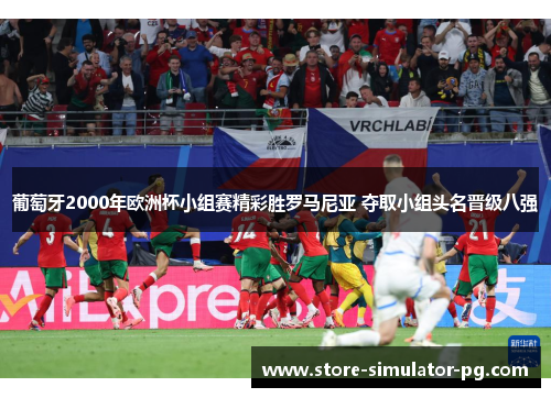 葡萄牙2000年欧洲杯小组赛精彩胜罗马尼亚 夺取小组头名晋级八强