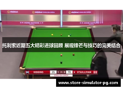 托利索近期五大精彩进球回顾 展现锋芒与技巧的完美结合