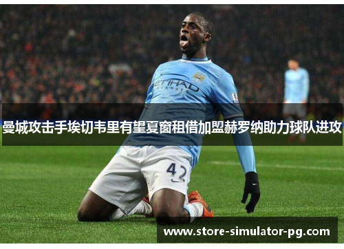 曼城攻击手埃切韦里有望夏窗租借加盟赫罗纳助力球队进攻