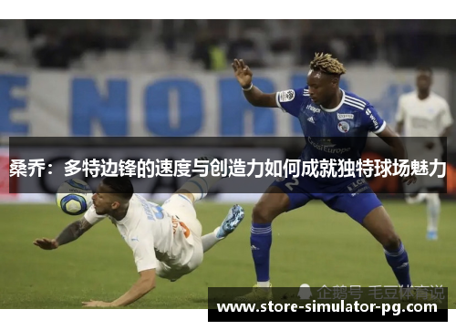 桑乔：多特边锋的速度与创造力如何成就独特球场魅力