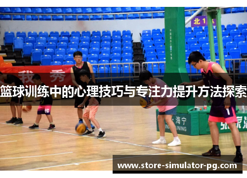 篮球训练中的心理技巧与专注力提升方法探索