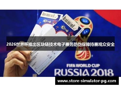 2026世界杯推出区块链技术电子票务防伪保障持票观众安全