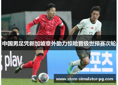 中国男足凭新加坡意外助力惊险晋级世预赛次轮