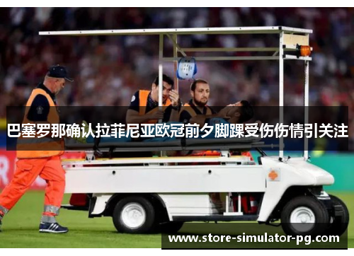 巴塞罗那确认拉菲尼亚欧冠前夕脚踝受伤伤情引关注