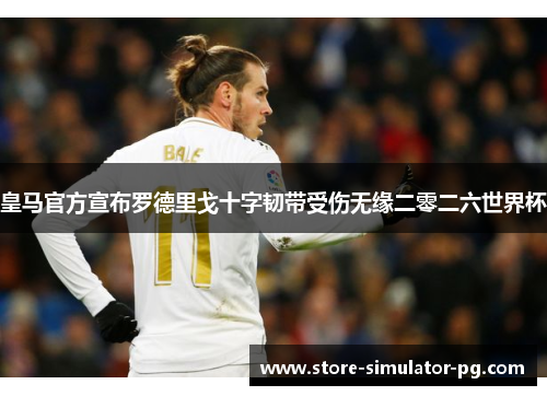 皇马官方宣布罗德里戈十字韧带受伤无缘二零二六世界杯