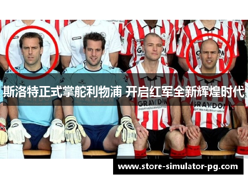 斯洛特正式掌舵利物浦 开启红军全新辉煌时代